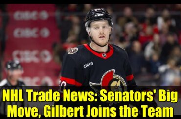 NHL Trade News: Senators' Big Move, Gilbert Joins the Team
