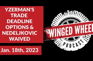 YZERMAN'S TRADE DEADLINE OPTIONS & NEDELJKOVIC WAIVED - Winged Wheel Podcast - Jan. 18th, 2023